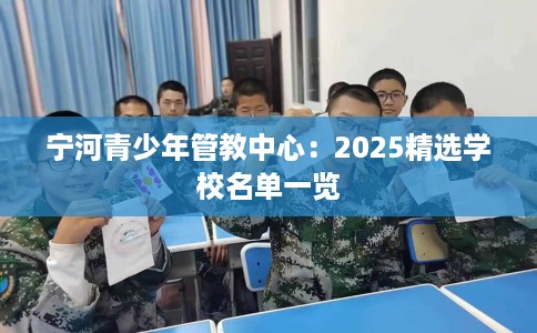 宁河青少年管教中心：2025精选学校名单一览