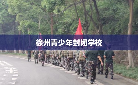 徐州青少年封闭学校