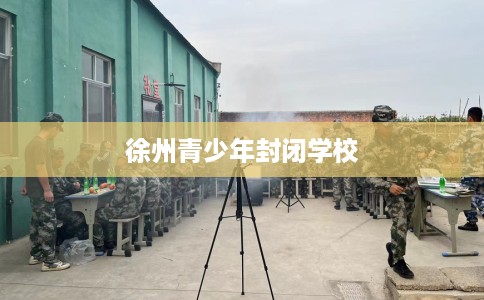 徐州青少年封闭学校