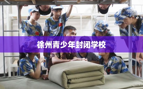 徐州青少年封闭学校