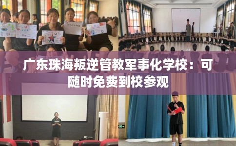 广东珠海叛逆管教军事化学校：可随时免费到校参观