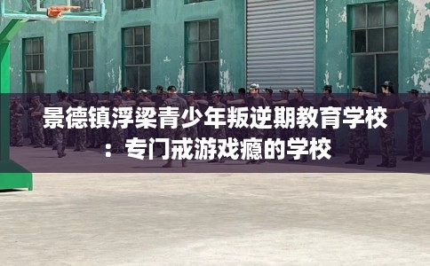 景德镇浮梁青少年叛逆期教育学校：专门戒游戏瘾的学校