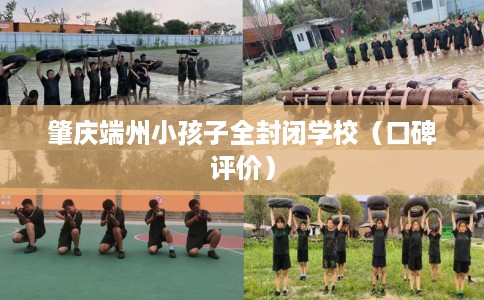 肇庆端州小孩子全封闭学校（口碑评价）