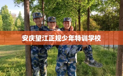 安庆望江正规少年特训学校