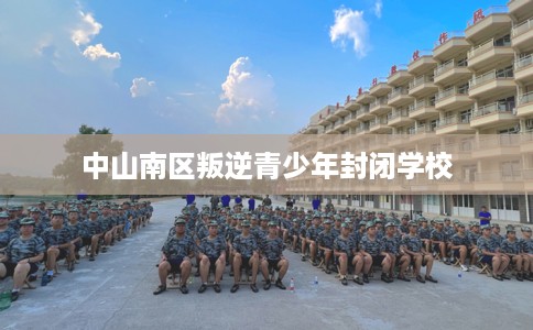 中山南区叛逆青少年封闭学校