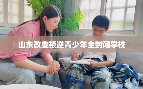 山东改变叛逆青少年全封闭学校
