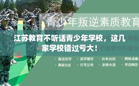 江苏教育不听话青少年学校，这几家学校错过亏大！