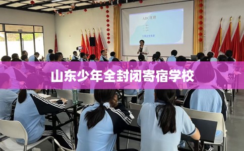 山东少年全封闭寄宿学校