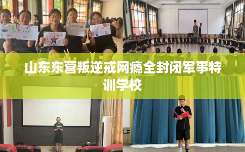 山东东营叛逆戒网瘾全封闭军事特训学校