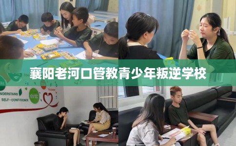 襄阳老河口管教青少年叛逆学校