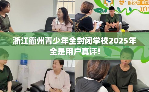 浙江衢州青少年全封闭学校2025年全是用户真评!