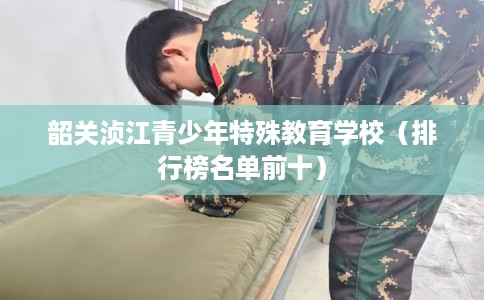 韶关浈江青少年特殊教育学校（排行榜名单前十）