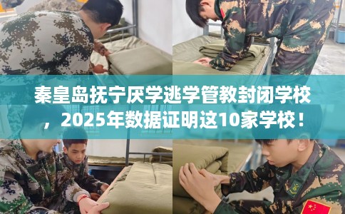 秦皇岛抚宁厌学逃学管教封闭学校,2025年数据证明这10家学校! 秦皇岛抚宁厌学逃学管教封闭学校,2025年数据证明这10家学校!