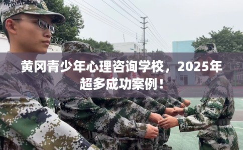 黄冈青少年心理咨询学校,2025年超多成功案例! 黄冈青少年心理咨询学校,2025年超多成功案例!
