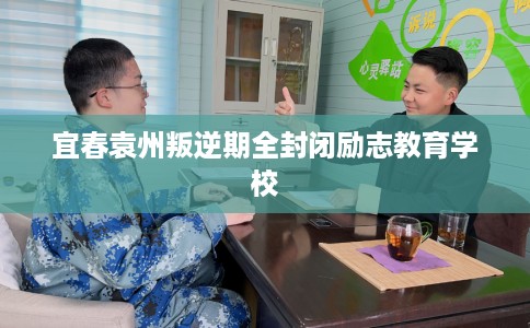 宜春袁州叛逆期全封闭励志教育学校