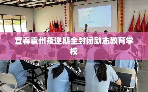 宜春袁州叛逆期全封闭励志教育学校