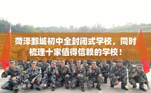 菏泽鄄城初中全封闭式学校，同时梳理十家值得信赖的学校！