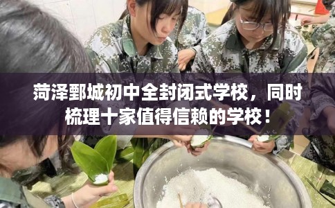 菏泽鄄城初中全封闭式学校，同时梳理十家值得信赖的学校！