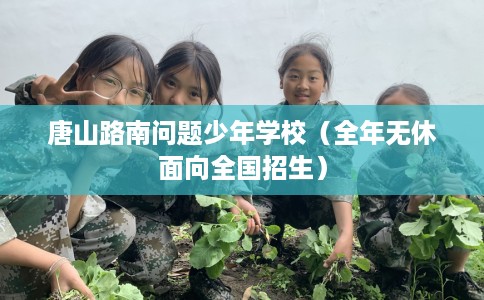 唐山路南问题少年学校（全年无休面向全国招生）