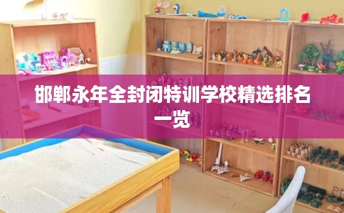 邯郸永年全封闭特训学校精选排名一览