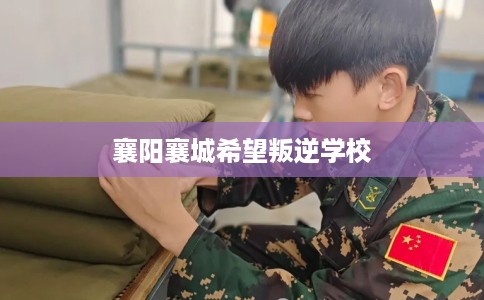 襄阳襄城希望叛逆学校