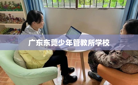 广东东莞少年管教所学校