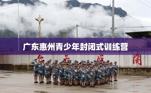 广东惠州青少年封闭式训练营