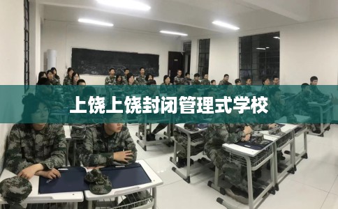 上饶上饶封闭管理式学校