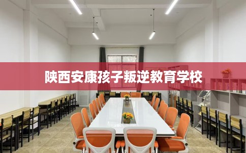 陕西安康孩子叛逆教育学校