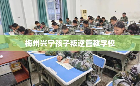 梅州兴宁孩子叛逆管教学校
