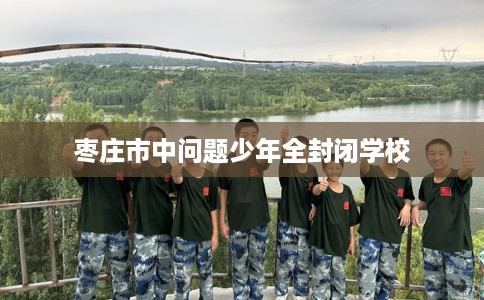 枣庄市中问题少年全封闭学校