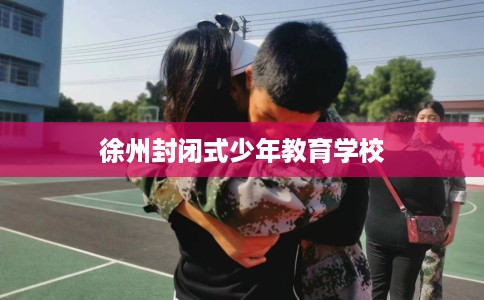 徐州封闭式少年教育学校