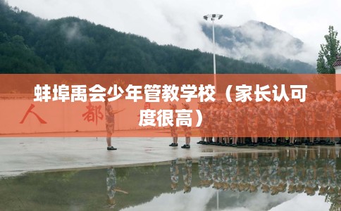 蚌埠禹会少年管教学校（家长认可度很高）