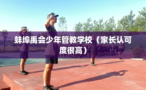 蚌埠禹会少年管教学校（家长认可度很高）