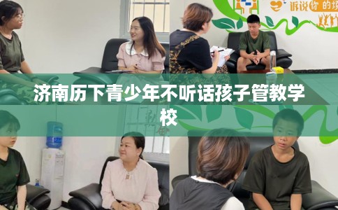 济南历下青少年不听话孩子管教学校