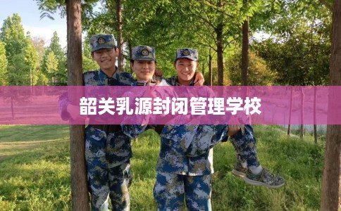 韶关乳源封闭管理学校