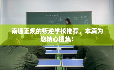 南通正规的叛逆学校推荐，本篇为您精心搜集！