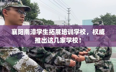 襄阳南漳学生拓展培训学校，权威推出这几家学校！