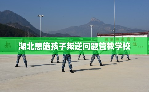 湖北恩施孩子叛逆问题管教学校