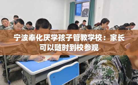 宁波奉化厌学孩子管教学校：家长可以随时到校参观