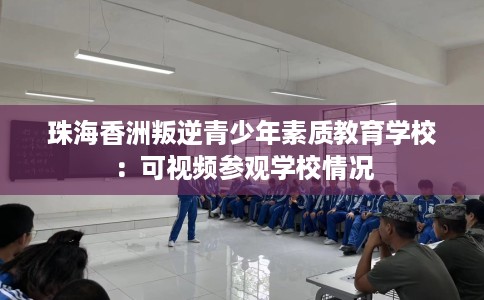 珠海香洲叛逆青少年素质教育学校：可视频参观学校情况