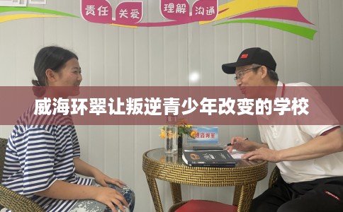威海环翠让叛逆青少年改变的学校