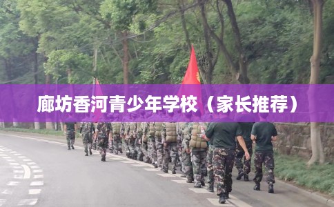 廊坊香河青少年学校（家长推荐）