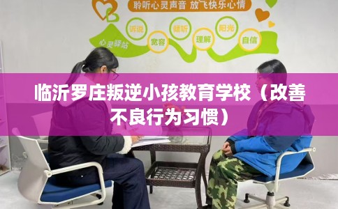 临沂罗庄叛逆小孩教育学校(改善不良行为习惯) 临沂罗庄叛逆小孩教育学校(改善不良行为习惯)