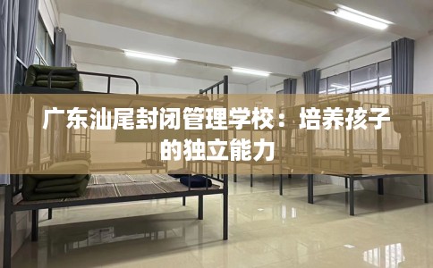 广东汕尾封闭管理学校：培养孩子的独立能力
