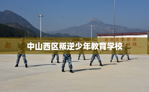 中山西区叛逆少年教育学校