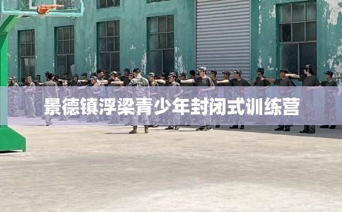 景德镇浮梁青少年封闭式训练营