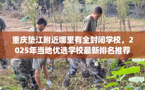 重庆垫江附近哪里有全封闭学校，2025年当地优选学校最新排名推荐!