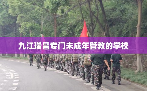 九江瑞昌专门未成年管教的学校