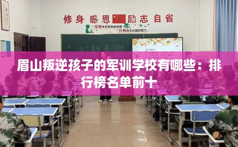 眉山叛逆孩子的军训学校有哪些：排行榜名单前十